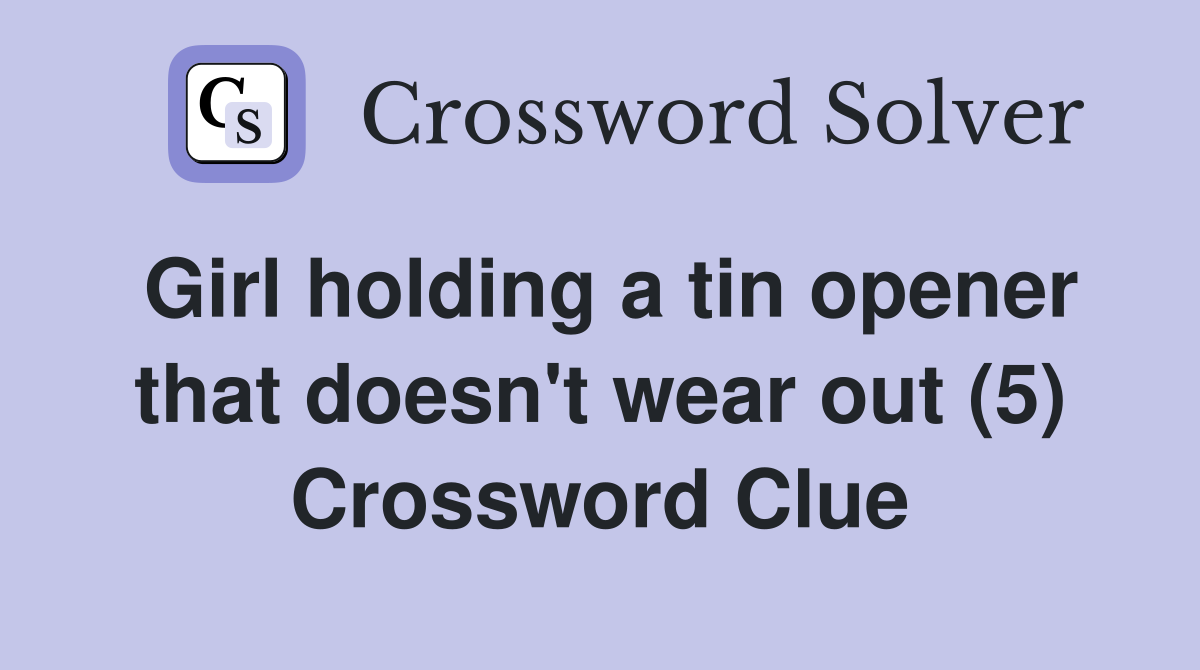 Girl holding a tin opener that doesn't wear out (5) Crossword Clue